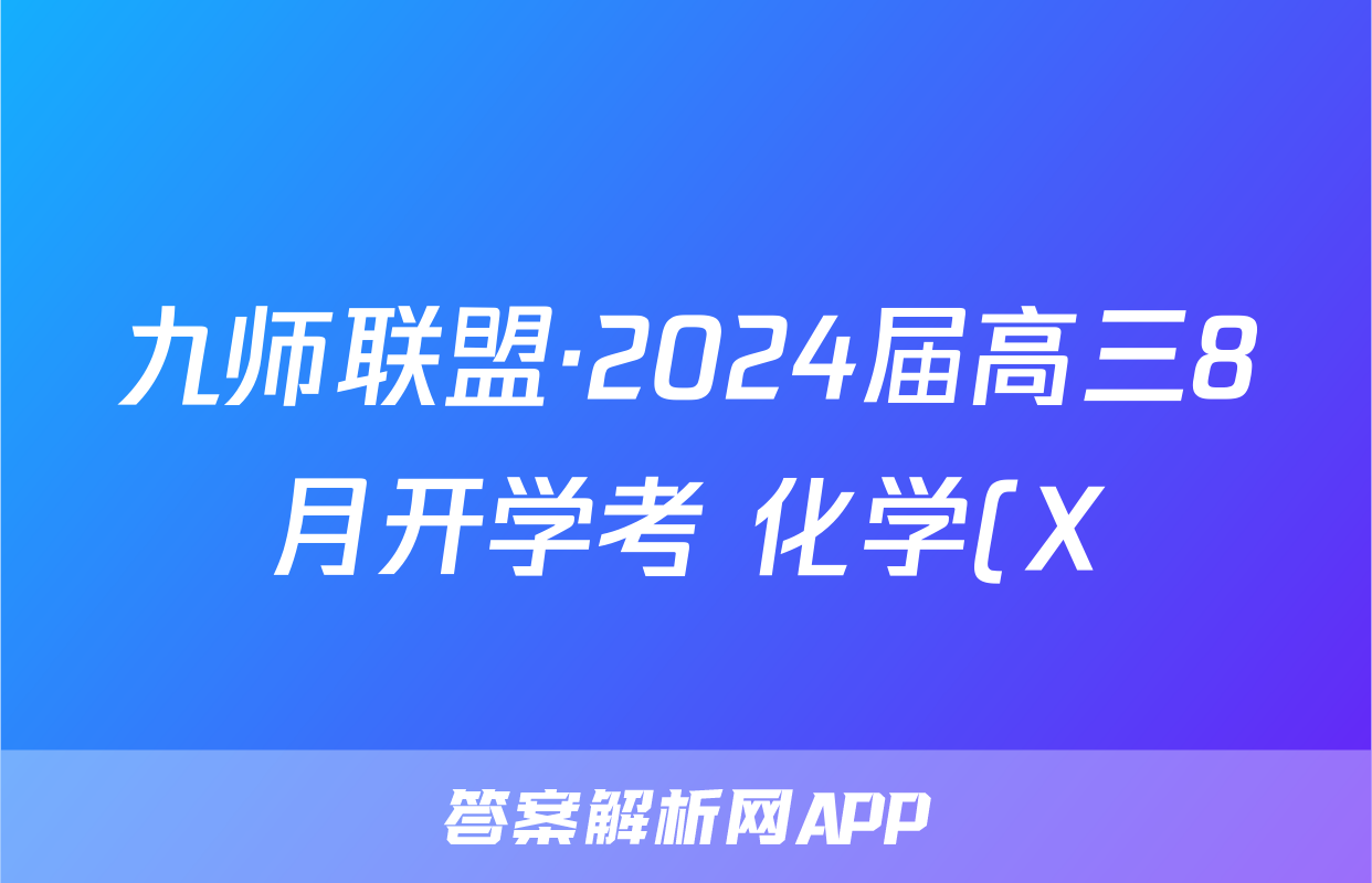九师联盟·2024届高三8月开学考 化学(X)试题